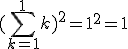 (\Bigsum_{k=1}^1~k)^2 = 1^2 = 1